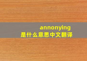 annonying 是什么意思中文翻译